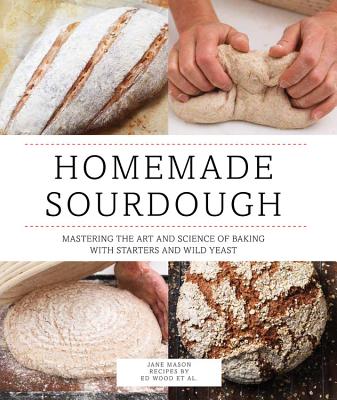 Homemade Sourdough: Mastering the Art and Science of Baking with Starters and Wild Yeast - Wood, Ed