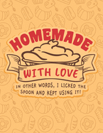 Homemade With Love - In Other Words, I Licked The Spoon And Kept Using It!: Recipe Book To Write In - Custom Cookbook For Special Recipes Notebook - Unique Keepsake Cooking Baking Gift - Matte Cover 8.5x11" 120 Pages