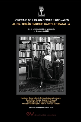 HOMENAJE DE LAS ACADEMIAS NACIONALES AL DR. TOMS ENRIQUE CARRILO BATALLA (EN EL CENTENARIO DE SU NATALICIO 4 de marzo de 2021) - Romero Muci, Humberto (Editor)