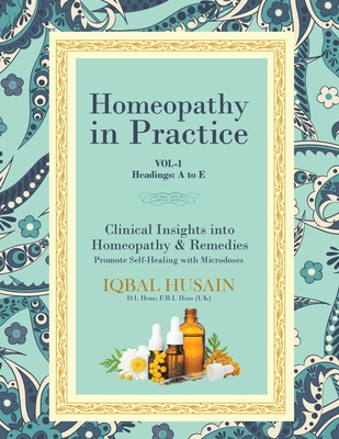 Homeopathy in Practice: Clinical Insights into Homeopathy and Remedies (Vol 1) - Husain, Iqbal