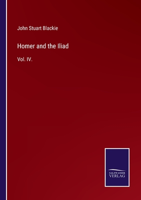 Homer and the Iliad: Vol. IV. - Blackie, John Stuart