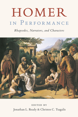 Homer in Performance: Rhapsodes, Narrators, and Characters - Ready, Jonathan L (Editor), and Tsagalis, Christos C (Editor)