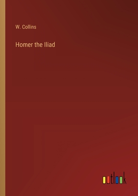 Homer the Iliad - Collins, W