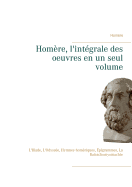 Homere, l'integrale des oeuvres en un seul volume: L'Iliade, L'Odyssee, Hymnes homeriques, Epigrammes, La Batrachomyomachie