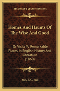 Homes And Haunts Of The Wise And Good: Or Visits To Remarkable Places In English History And Literature (1860)