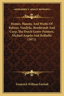 Homes, Haunts, And Works Of Rubens, Vandyke, Rembrandt And Cuyp, The Dutch Genre-Painters, Michael Angelo And Raffaelle (1871)