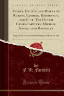 Homes, Haunts, and Works of Rubens, Vandyke, Rembrandt, and Cuyp; The Dutch Genre-Painters; Michael Angelo and Raffaelle: Being a Series of Art-Rambles in Belgium, Holland and Italy (Classic Reprint)