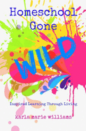Homeschool Gone Wild: Inspired Learning Through Living