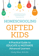 Homeschooling Gifted Kids: A Practical Guide to Educate and Motivate Advanced Learners