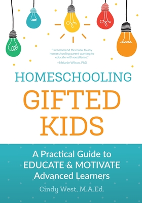 Homeschooling Gifted Kids: A Practical Guide to Educate and Motivate Advanced Learners - West, Cindy