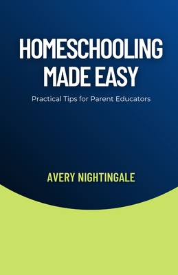 Homeschooling Made Easy: Practical Tips for Parent Educators - Nightingale, Avery