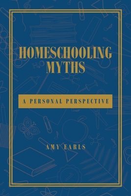 Homeschooling Myths: A Personal Perspective - Earls, Amy