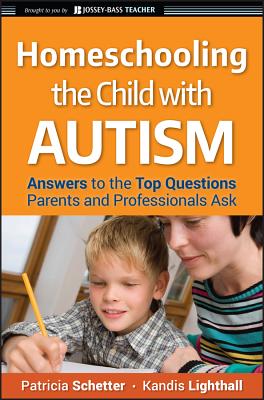 Homeschooling the Child with Autism: Answers to the Top Questions Parents and Professionals Ask - Schetter, Patricia, and Lighthall, Kandis, and McAfee, Jeanette (Foreword by)