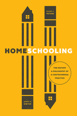 Homeschooling: The History and Philosophy of a Controversial Practice - Dwyer, James G, and Peters, Shawn F