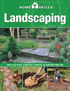 Homeskills: Landscaping: How to Use Plants, Structures & Surfaces to Transform Your Yard