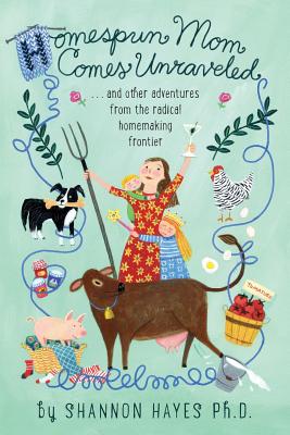 Homespun Mom Comes Unraveled: ...and other adventures from the radical homemaking frontier - Hayes, Shannon a