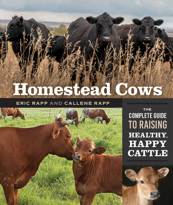 Homestead Cows: The Complete Guide to Raising Healthy, Happy Cattle - Rapp, Callene, and Rapp, Eric