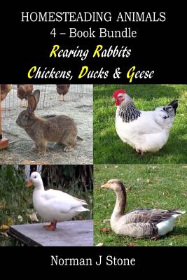 Homesteading Animals 4-Book Bundle: Rearing Rabbits, Chickens, Ducks & Geese: A Comprehensive Introduction To Raising Popular Farmyard Animals - Stone, Norman J