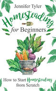 Homesteading for Beginners: How to Start Homesteading From Scratch