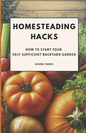 Homesteading Hacks: How to Start Your Self-Sufficient Backyard Garden