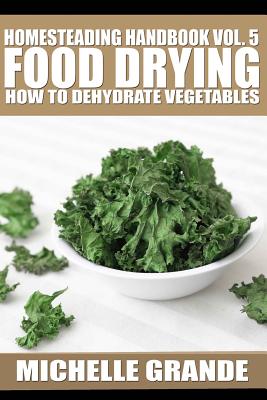 Homesteading Handbook vol. 5 Food Drying: How to Dry Vegetables - Grande, Michelle