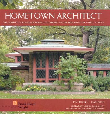 Hometown Architect: The Complete Buildings of Frank Lloyd Wright in Oak Park and River Forest, Illinois - Cannon, Patrick F, and Caulfield, James (Photographer), and Kruty, Paul (Introduction by)
