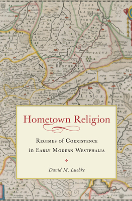 Hometown Religion: Regimes of Coexistence in Early Modern Westphalia - Luebke, David M