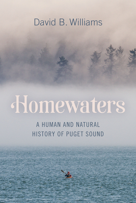 Homewaters: A Human and Natural History of Puget Sound - Williams, David B