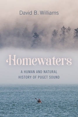 Homewaters: A Human and Natural History of Puget Sound - Williams, David B.