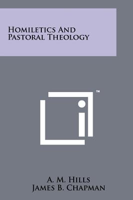 Homiletics And Pastoral Theology - Hills, A M, and Chapman, James B (Introduction by)