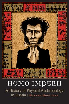 Homo Imperii: A History of Physical Anthropology in Russia - Mogilner, Marina (Translated by)