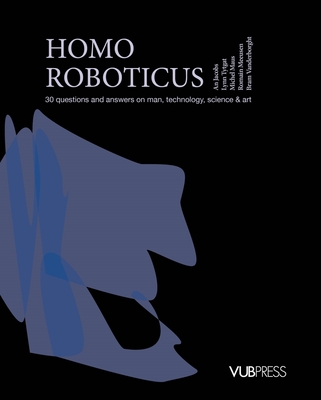 Homo Roboticus: 30 Questions and Answers on Man, Technology, Science & Art - Jacobs, An, and Maus, Michel, and Meeusen, Romain