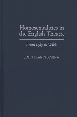 Homosexualities in the English Theatre: From Lyly to Wilde - Franceschina, John