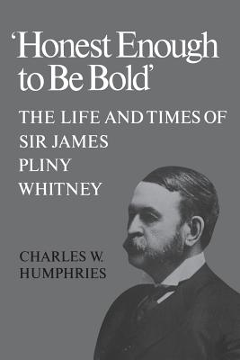 'Honest Enough to Be Bold': The Life and Times of Sir James Pliny Whitney - Humphries, Charles