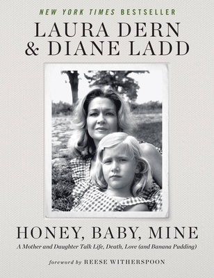 Honey, Baby, Mine: A Mother and Daughter Talk Life, Death, Love (and Banana Pudding) - Dern, Laura, and Ladd, Diane, and Witherspoon, Reese (Foreword by)