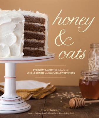 Honey & Oats: Everyday Favorites Baked with Whole Grains and Natural Sweeteners - Katzinger, Jennifer, and Burggraaf, Charity (Photographer), and Hopper, Julie (Contributions by)