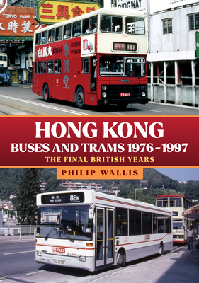 Hong Kong Buses and Trams 1976-1997: The Final British Years - Wallis, Philip