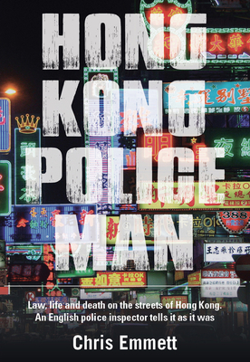 Hong Kong Policeman: Law, Life and Death on the Streets of Hong Kong: An English Police Inspector Tells It as It Was - Emmett, Chris