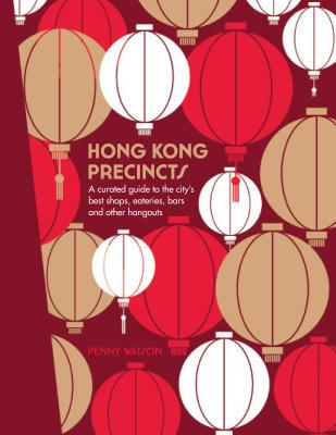 Hong Kong Precincts: A Curated Guide to the City's Best Shops, Eateries, Bars and Other Hangouts - Watson, Penny