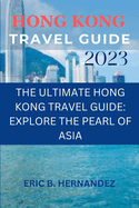 Hong Kong travel guide 2023: The Ultimate Hong Kong Travel Guide: Explore the Pearl of Asia
