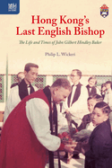 Hong Kong's Last English Bishop: The Life and Times of John Gilbert Hindley Baker