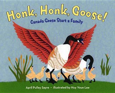 Honk, Honk, Goose!: Canada Geese Start a Family - Pulley Sayre, April