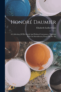 Honor Daumier: A Collection Of His Social And Political Caricatures, Together With An Introductory Essay On His Art