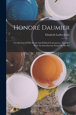 Honor Daumier: A Collection Of His Social And Political Caricatures, Together With An Introductory Essay On His Art - Cary, Elisabeth Luther