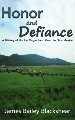 Honor and Defiance: A History of the Las Vegas Land Grant in New Mexico - Blackshear, James Bailey