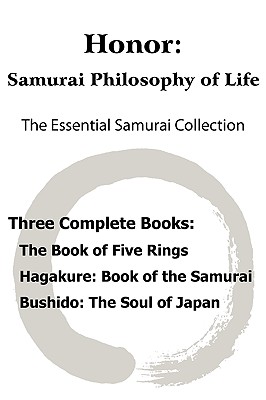 Honor: Samurai Philosophy of Life - The Essential Samurai Collection; The Book of Five Rings, Hagakure: The Way of the Samurai, Bushido: The Soul of Japan. - Musashi, Miyamoto, and Tsunetomo, Yamamoto, and Nitobe, Inazo