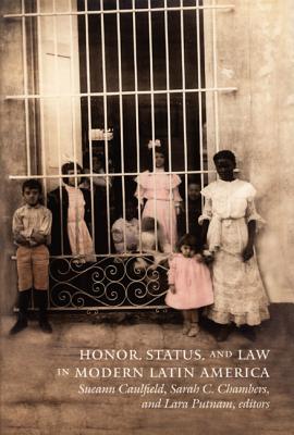 Honor, Status, and Law in Modern Latin America - Caulfield, Sueann (Editor), and Chambers, Sarah C (Editor), and Putnam, Lara (Editor)