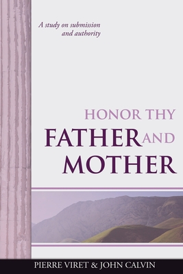 Honor Thy Father and Mother: A study on submission and authority - Calvin, John, and Sheats, R A (Translated by), and Viret, Pierre