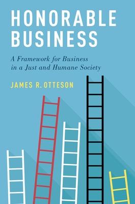 Honorable Business: A Framework for Business in a Just and Humane Society - Otteson, James R