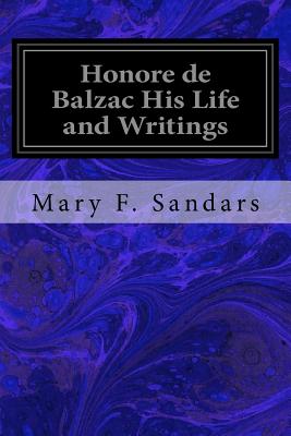 Honore de Balzac His Life and Writings - Sandars, Mary F